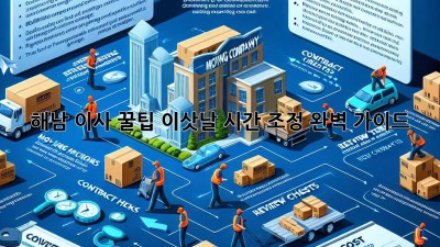 해남 이사 꿀팁🍯: 이삿날 시간 조정, 완벽 가이드!