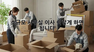 소규모 사무실 이사, 이렇게 하면 됩니다!